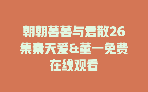 朝朝暮暮与君散26集秦天爱&董一免费在线观看