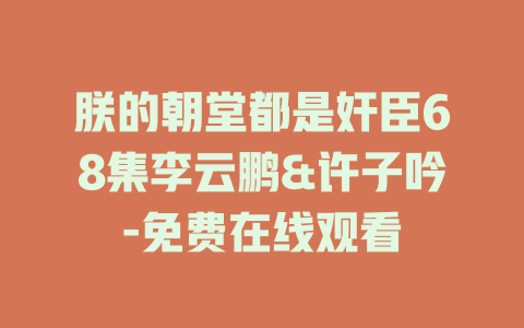 朕的朝堂都是奸臣68集李云鹏&许子吟-免费在线观看