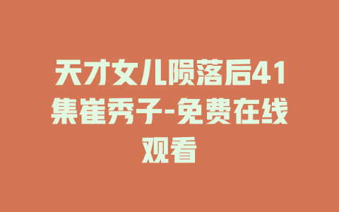 天才女儿陨落后41集崔秀子-免费在线观看