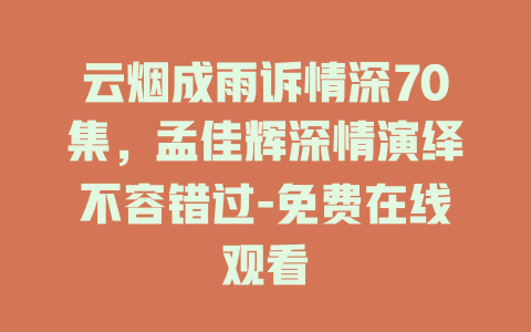 云烟成雨诉情深70集，孟佳辉深情演绎不容错过-免费在线观看