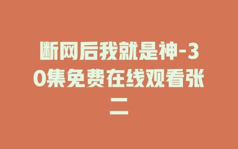 断网后我就是神-30集免费在线观看张二