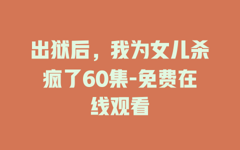 出狱后，我为女儿杀疯了60集-免费在线观看