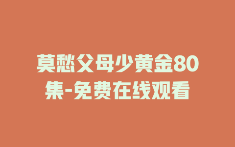 莫愁父母少黄金80集-免费在线观看