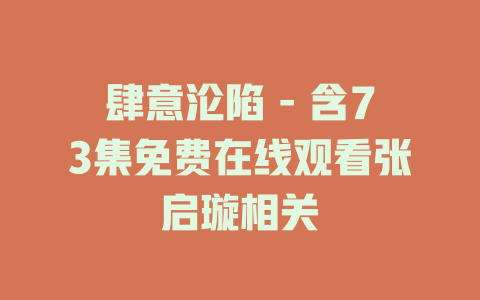 肆意沦陷 - 含73集免费在线观看张启璇相关