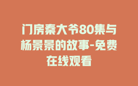 门房秦大爷80集与杨景景的故事-免费在线观看