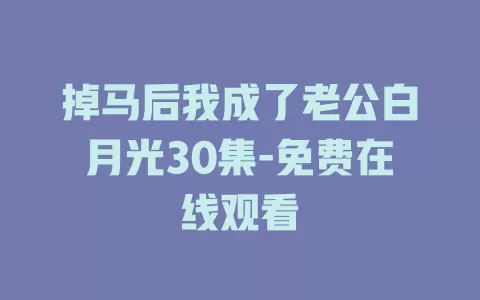 掉马后我成了老公白月光30集-免费在线观看
