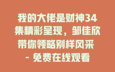 我的大佬是财神34集精彩呈现，邹佳欣带你领略别样风采 - 免费在线观看