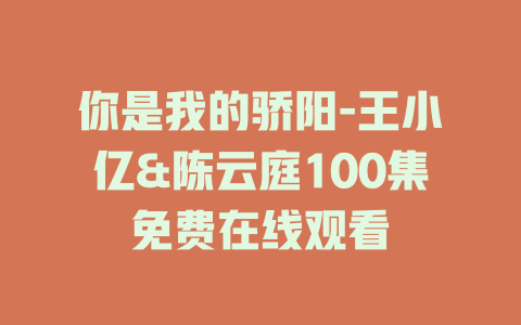 你是我的骄阳-王小亿&陈云庭100集免费在线观看