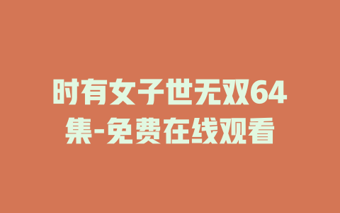 时有女子世无双64集-免费在线观看