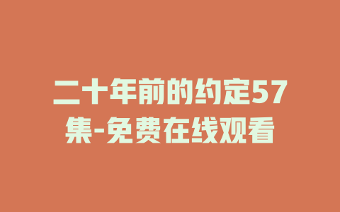 二十年前的约定57集-免费在线观看