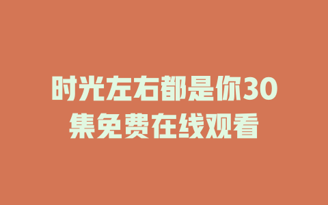时光左右都是你30集免费在线观看