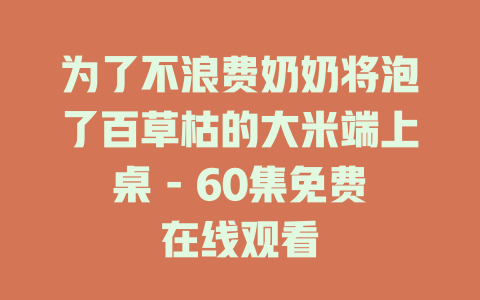 为了不浪费奶奶将泡了百草枯的大米端上桌 - 60集免费在线观看