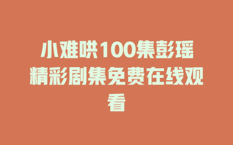 小难哄100集彭瑶精彩剧集免费在线观看