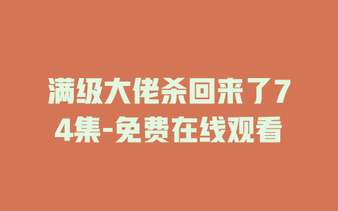 满级大佬杀回来了74集-免费在线观看