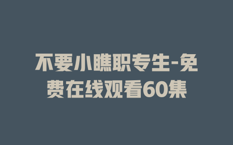 不要小瞧职专生-免费在线观看60集