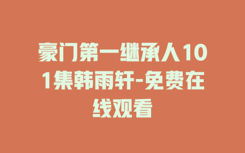 豪门第一继承人101集韩雨轩-免费在线观看