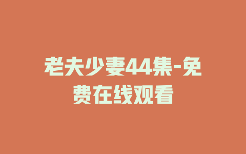 老夫少妻44集-免费在线观看