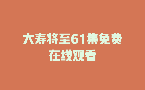 大寿将至61集免费在线观看