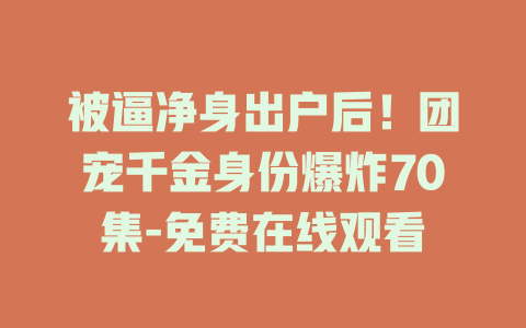 被逼净身出户后！团宠千金身份爆炸70集-免费在线观看