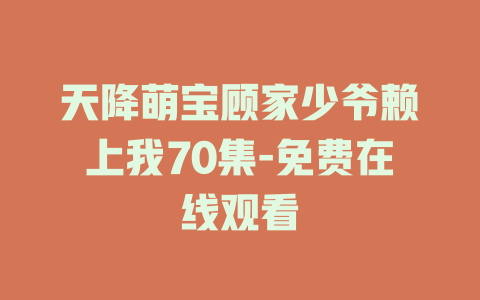 天降萌宝顾家少爷赖上我70集-免费在线观看