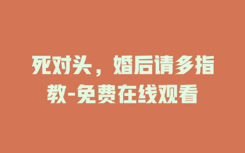 死对头，婚后请多指教-免费在线观看