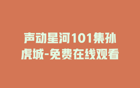 声动星河101集孙虎城-免费在线观看