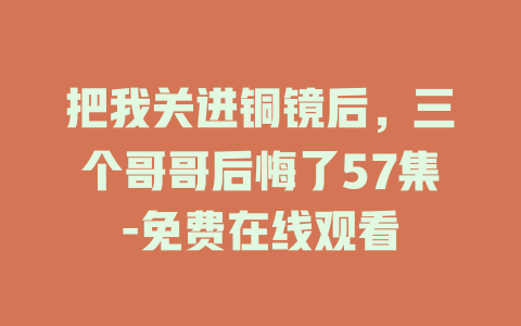 把我关进铜镜后，三个哥哥后悔了57集-免费在线观看