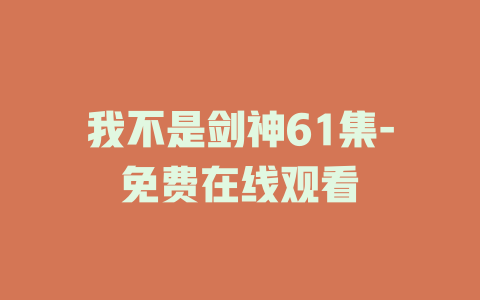 我不是剑神61集-免费在线观看