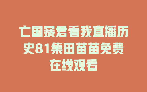 亡国暴君看我直播历史81集田苗苗免费在线观看