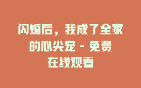 闪婚后，我成了全家的心尖宠 - 免费在线观看