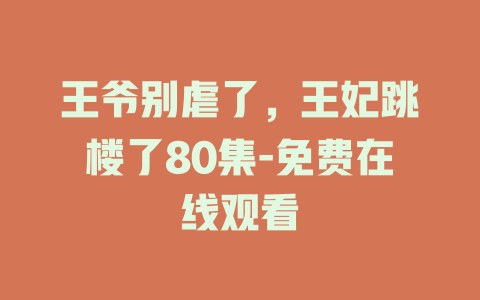 王爷别虐了，王妃跳楼了80集-免费在线观看