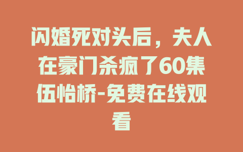 闪婚死对头后，夫人在豪门杀疯了60集伍怡桥-免费在线观看