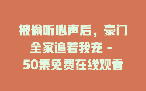 被偷听心声后，豪门全家追着我宠 - 50集免费在线观看
