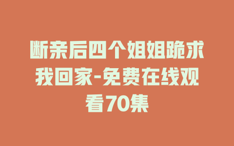 断亲后四个姐姐跪求我回家-免费在线观看70集