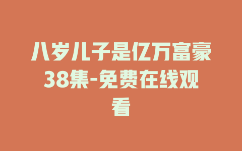 八岁儿子是亿万富豪38集-免费在线观看