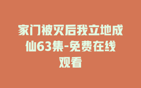 家门被灭后我立地成仙63集-免费在线观看