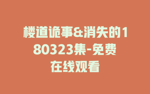楼道诡事&消失的180323集-免费在线观看