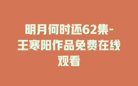 明月何时还62集-王寒阳作品免费在线观看