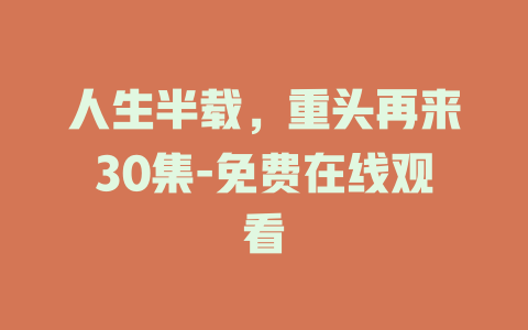 人生半载，重头再来30集-免费在线观看