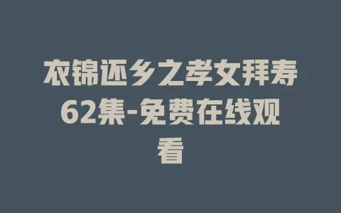 衣锦还乡之孝女拜寿62集-免费在线观看