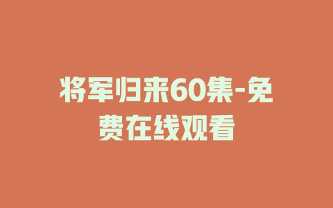 将军归来60集-免费在线观看