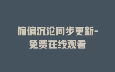 偏偏沉沦同步更新-免费在线观看