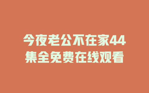 今夜老公不在家44集全免费在线观看