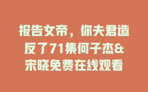 报告女帝，你夫君造反了71集何子杰&宋晓免费在线观看