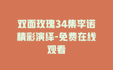 双面玫瑰34集李诺精彩演绎-免费在线观看
