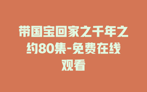带国宝回家之千年之约80集-免费在线观看