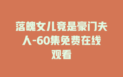 落魄女儿竟是豪门夫人-60集免费在线观看