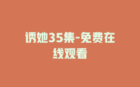 诱她35集-免费在线观看