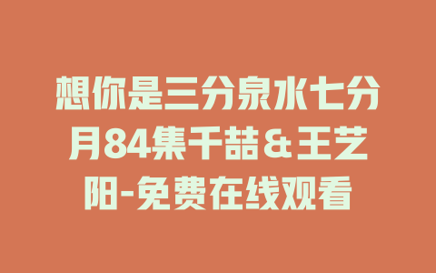 想你是三分泉水七分月84集千喆＆王艺阳-免费在线观看