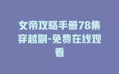 女帝攻略手册78集穿越剧-免费在线观看